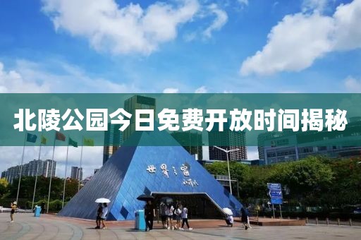 北陵公園今日免費(fèi)開放時間揭秘