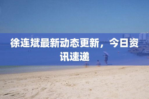 徐連斌最新動(dòng)態(tài)更新，今日資訊速遞
