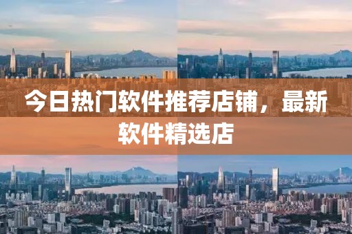 今日熱門軟件推薦店鋪，最新軟件精選店