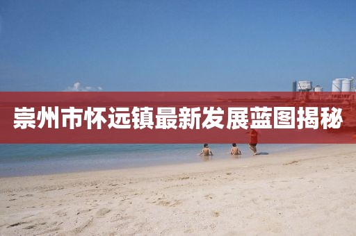 崇州市懷遠鎮(zhèn)最新發(fā)展藍圖揭秘