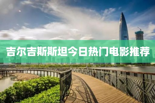 吉爾吉斯斯坦今日熱門電影推薦