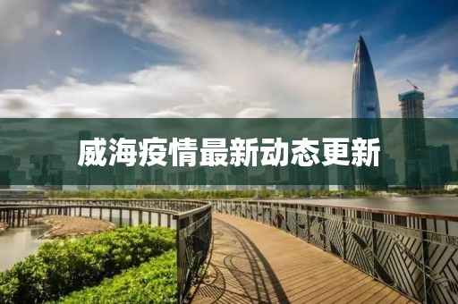 威海疫情最新動態(tài)更新