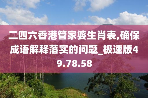 二四六香港管家婆生肖表,確保成語解釋落實的問題_極速版49.78.58
