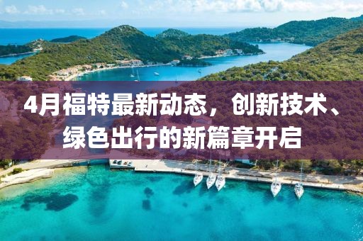 4月福特最新動(dòng)態(tài)，創(chuàng)新技術(shù)、綠色出行的新篇章開啟