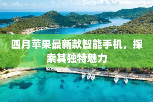 四月蘋果最新款智能手機(jī)，探索其獨(dú)特魅力