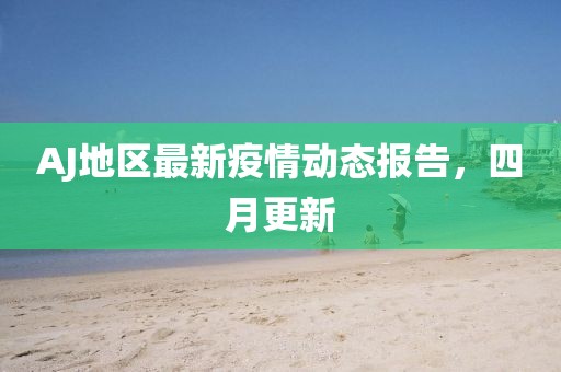 AJ地區(qū)最新疫情動態(tài)報告，四月更新