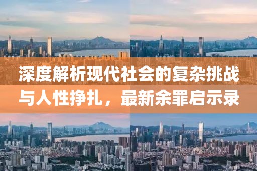 深度解析現(xiàn)代社會的復(fù)雜挑戰(zhàn)與人性掙扎，最新余罪啟示錄