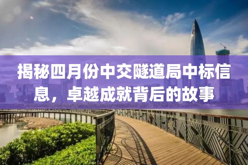 揭秘四月份中交隧道局中標(biāo)信息，卓越成就背后的故事