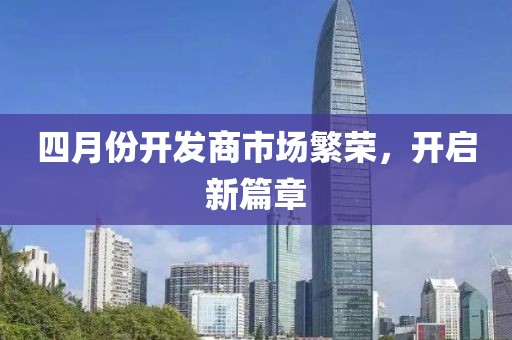 四月份開發(fā)商市場繁榮，開啟新篇章