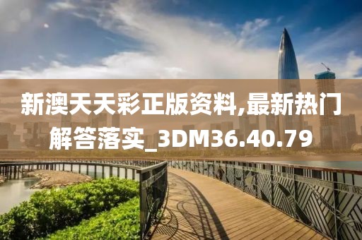 新澳天天彩正版資料,最新熱門解答落實_3DM36.40.79