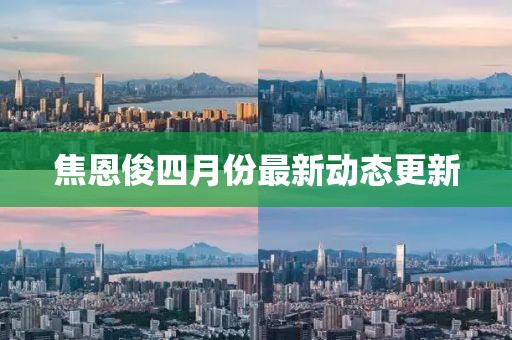 焦恩俊四月份最新動態(tài)更新
