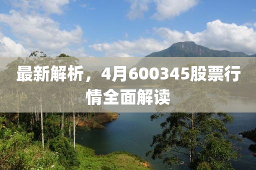 最新解析，4月600345股票行情全面解讀