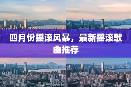 四月份搖滾風(fēng)暴，最新?lián)u滾歌曲推薦