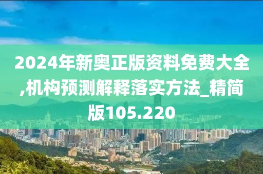 2024年新奧正版資料免費(fèi)大全,機(jī)構(gòu)預(yù)測(cè)解釋落實(shí)方法_精簡(jiǎn)版105.220