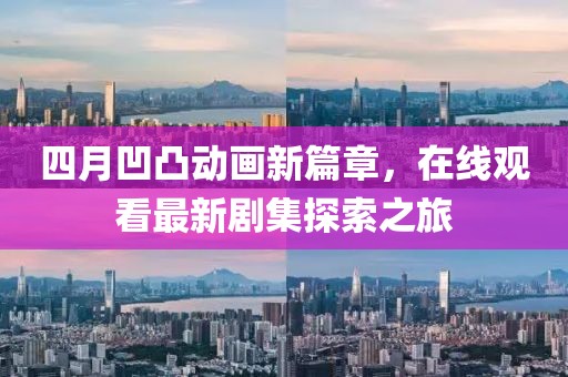 四月凹凸動畫新篇章，在線觀看最新劇集探索之旅