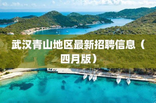 武漢青山地區(qū)最新招聘信息（四月版）