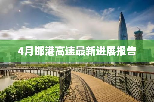 4月邯港高速最新進(jìn)展報(bào)告