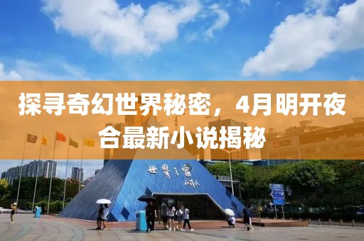 探尋奇幻世界秘密，4月明開夜合最新小說(shuō)揭秘