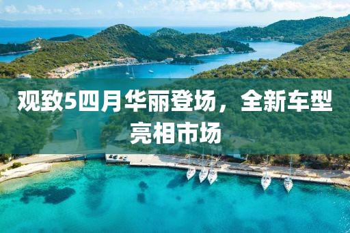 觀致5四月華麗登場，全新車型亮相市場