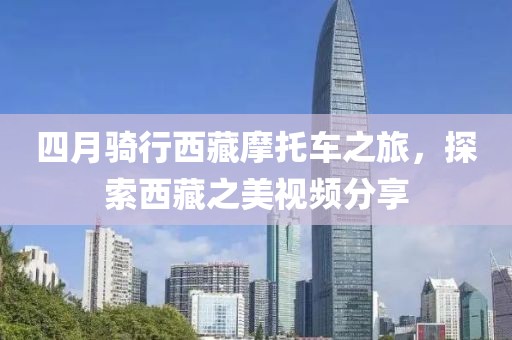 四月騎行西藏摩托車之旅，探索西藏之美視頻分享