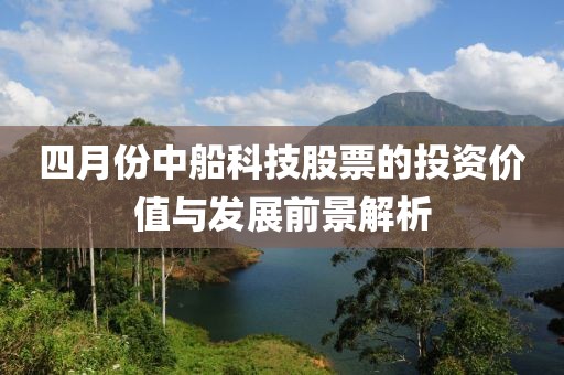 四月份中船科技股票的投資價值與發(fā)展前景解析