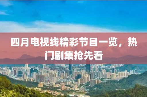 四月電視線精彩節(jié)目一覽，熱門(mén)劇集搶先看