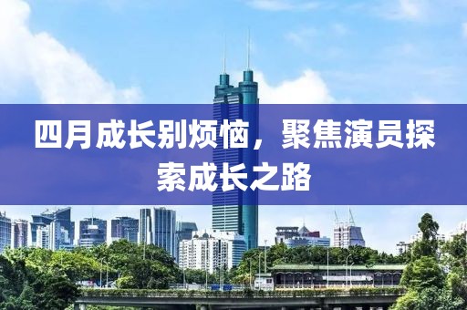 四月成長別煩惱，聚焦演員探索成長之路