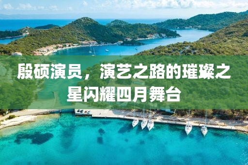 殷碩演員，演藝之路的璀璨之星閃耀四月舞臺