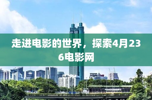 走進(jìn)電影的世界，探索4月236電影網(wǎng)
