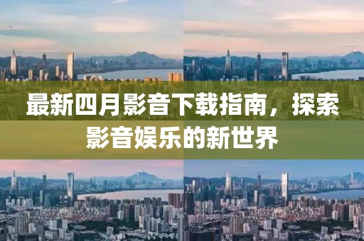 最新四月影音下載指南，探索影音娛樂的新世界