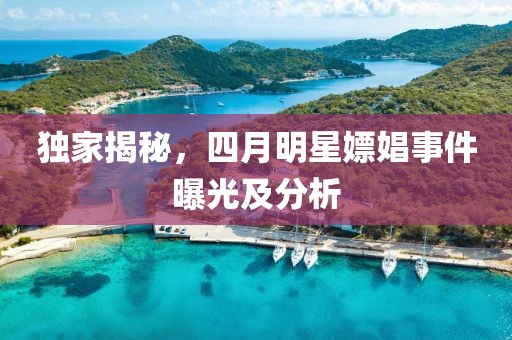 獨(dú)家揭秘，四月明星嫖娼事件曝光及分析