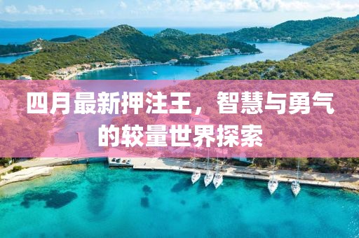 四月最新押注王，智慧與勇氣的較量世界探索
