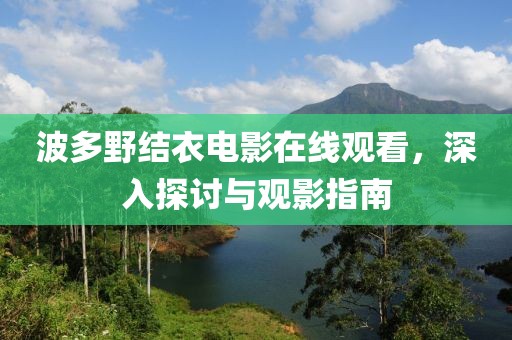 波多野結衣電影在線觀看，深入探討與觀影指南