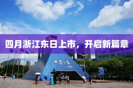 四月浙江東日上市，開啟新篇章