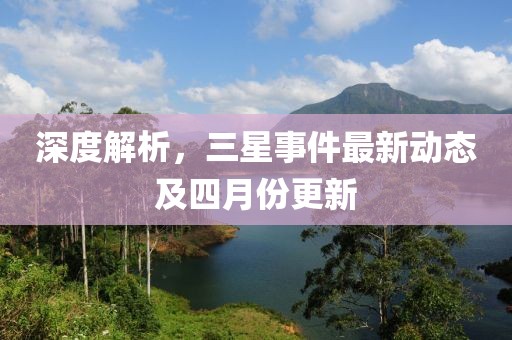 深度解析，三星事件最新動(dòng)態(tài)及四月份更新