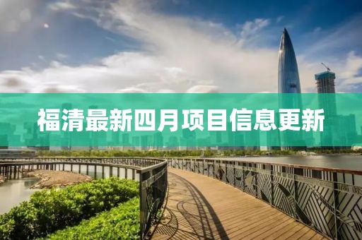 福清最新四月項(xiàng)目信息更新