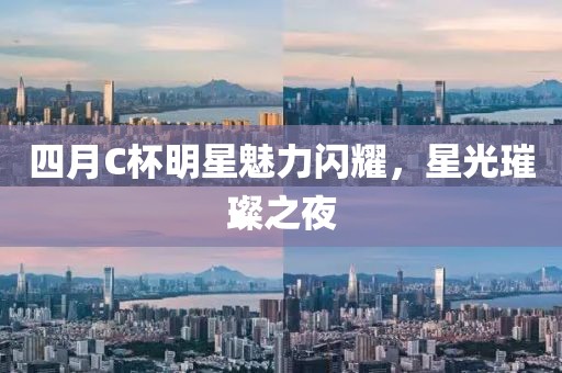 四月C杯明星魅力閃耀，星光璀璨之夜