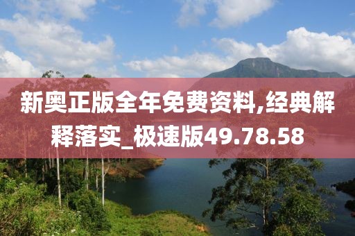 新奧正版全年免費(fèi)資料,經(jīng)典解釋落實(shí)_極速版49.78.58