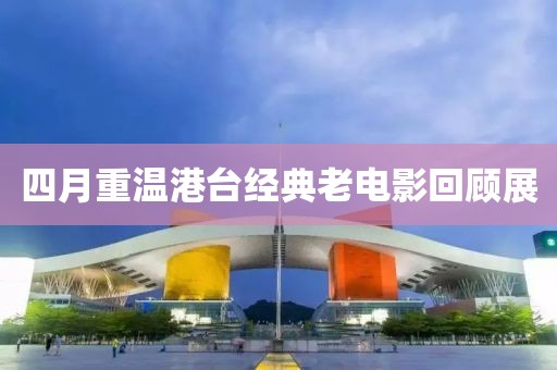 四月重溫港臺(tái)經(jīng)典老電影回顧展
