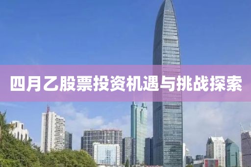 四月乙股票投資機(jī)遇與挑戰(zhàn)探索