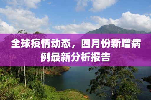 全球疫情動態(tài)，四月份新增病例最新分析報告
