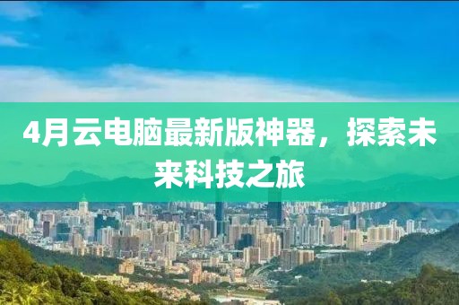 4月云電腦最新版神器，探索未來科技之旅