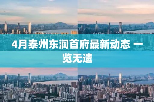 4月泰州東潤(rùn)首府最新動(dòng)態(tài) 一覽無(wú)遺