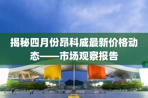 揭秘四月份昂科威最新價(jià)格動(dòng)態(tài)——市場(chǎng)觀察報(bào)告