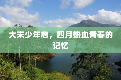 大宋少年志，四月熱血青春的記憶