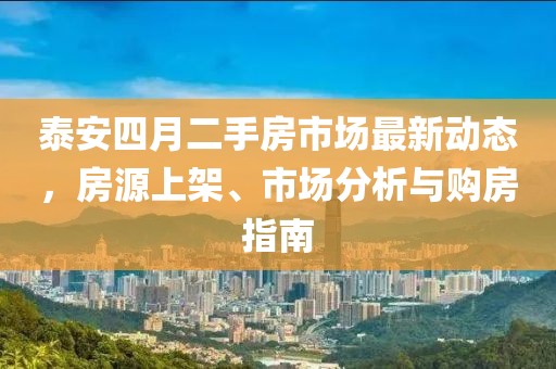 泰安四月二手房市場最新動態(tài)，房源上架、市場分析與購房指南