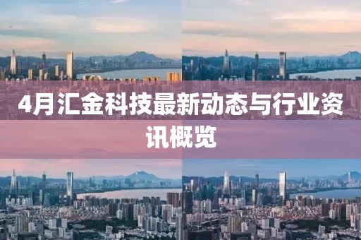 4月匯金科技最新動態(tài)與行業(yè)資訊概覽