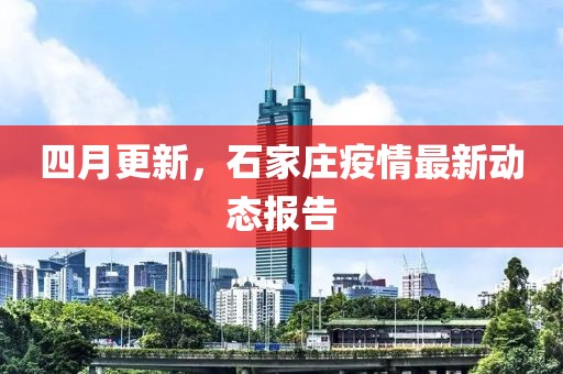 四月更新，石家莊疫情最新動態(tài)報(bào)告