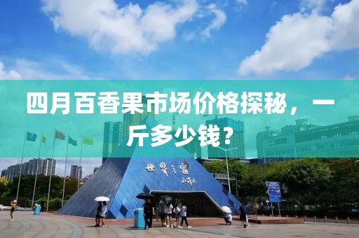 四月百香果市場價格探秘，一斤多少錢？