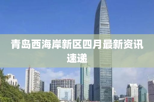 青島西海岸新區(qū)四月最新資訊速遞